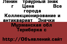 1) Ленин - траурный знак ( 1924 г ) › Цена ­ 4 800 - Все города Коллекционирование и антиквариат » Значки   . Мурманская обл.,Териберка с.